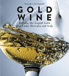 Icon image Gold Wine: Rebula, the Liquid Gold That Links Slovenia and Italy