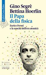 Icon image Il Papa della fisica: Enrico Fermi e la nascita dell’era atomica