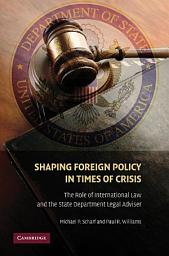 Icon image Shaping Foreign Policy in Times of Crisis: The Role of International Law and the State Department Legal Adviser