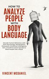 Icon image How To Analyze People with Body Language: Decode Human Behaviour with Dark Psychology, Manipulation, Persuasion, Emotional Intelligence, NLP, and Mind Control Secrets to Read People Like a Book