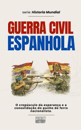 Icon image GUERRA CIVIL ESPANHOLA: O crepúsculo da esperança e a consolidação do punho de ferro nacionalista.