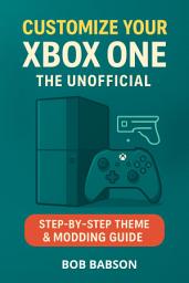 Icon image Customize Your Xbox One: The Unofficial Step-by-Step Theme & Modding Guide
