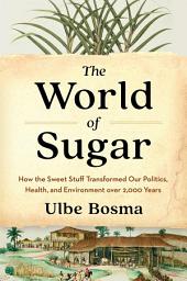 Icon image The World of Sugar: How the Sweet Stuff Transformed Our Politics, Health, and Environment over 2,000 Years