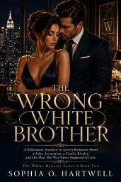 Icon image The Wrong White Brother: A Billionaire Enemies-to-Lovers Romance About a False Accusation, a Family Rivalry, and the Man She Was Never Supposed to Love