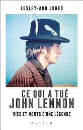 Icon image Ce qui a tué John Lennon : Vies et morts d'une légende