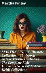 Icon image MARTHA FINLEY Ultimate Collection – 35+ Novels in One Volume (Including The Complete Elsie Dinsmore Series & Mildred Keith Collection): Timeless tales of faith, family, & society