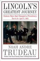 Icon image Lincoln's Greatest Journey: Sixteen Days that Changed a Presidency, March 24–April 8, 1865
