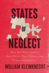 Icon image States of Neglect: How Red-State Leaders Have Failed Their Citizens and Undermined America