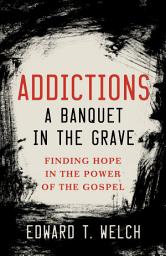 Icon image Addictions a Banquet in the Grave: Finding Hope in the Power of the Gospel