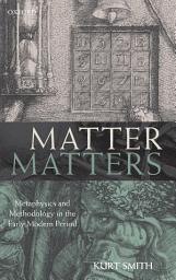 Icon image Matter Matters: Metaphysics and Methodology in the Early Modern Period