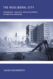 Icon image The Neoliberal City: Governance, Ideology, and Development in American Urbanism