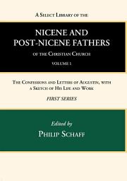Icon image A Select Library of the Nicene and Post-Nicene Fathers of the Christian Church, First Series, Volume 1: The Confessions and Letters of Augustin, With a Sketch of His Life and Work
