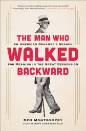 Icon image The Man Who Walked Backward: An American Dreamer's Search for Meaning in the Great Depression