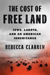 Icon image The Cost of Free Land: Jews, Lakota, and an American Inheritance