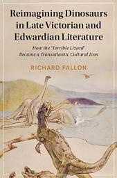 Icon image Reimagining Dinosaurs in Late Victorian and Edwardian Literature: How the ‘Terrible Lizard' Became a Transatlantic Cultural Icon