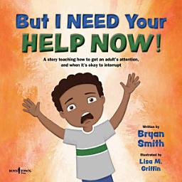 Icon image But I Need Your Help Now! : A story teaching how to get an adult's attention, and when it's okay to interrupt