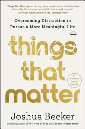 Icon image Things That Matter: Overcoming Distraction to Pursue a More Meaningful Life