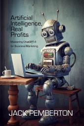 Icon image Artificial Intelligence, Real Profits: Mastering ChatGPT-4 for Business Marketing