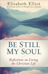 Icon image Be Still My Soul (Elisabeth Elliot Christian Classics): Reflections on Living the Christian Life