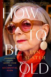 Icon image How to Be Old: Lessons in Living Boldly from the Accidental Icon