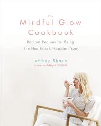 Icon image The Mindful Glow Cookbook: Radiant Recipes for Being the Healthiest, Happiest You