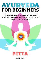Icon image Ayurveda For Beginners: Pitta: The Only Guide You Need To Balance Your Pitta Dosha For Vitality, Joy, And Overall Well-being!!