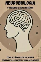 Icon image Neurobiologia: O Cérebro E Seus Mistérios – Como A Ciência Explica Nossos Pensamentos, Emoções E Comportamentos
