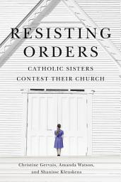 Icon image Resisting Orders: Catholic Sisters Contest Their Church