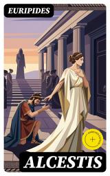 Icon image Alcestis (Annotated): Enriched Edition. An Ancient Greek Tragedy of Love, Sacrifice, Female Agency, and the Struggle Against Mortality and Fate