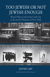 Icon image Too Jewish or Not Jewish Enough: Ritual Objects and Avant-Garde Art at the Jewish Museum of New York
