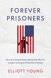 Icon image Forever Prisoners: How the United States Made the World's Largest Immigrant Detention System