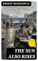 Icon image The Sun Also Rises: Enriched edition. A Lost Generation Journey Through Post-War Disillusionment, Expatriate Love, and Spain's Bullfighting Festivals