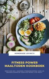 Icon image Fitness Power Maaltijden Kookboek: Meer Dan 600+ Gezonde Fitnessrecepten Voor Uw Droomlichaam En Voor Wie Weinig Tijd Heeft!