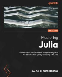 Icon image Mastering Julia: Enhance your analytical and programming skills for data modeling and processing with Julia, Edition 2
