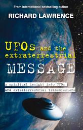 Icon image UFOs and the Extraterrestrial Message: A spiritual insight into UFOs and cosmic transmissions