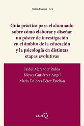 Icon image Guía práctica para el alumnado sobre cómo elaborar y diseñar un póster de investigación en el ámbito de la educación y la psicología en distintas etapas evolutivas