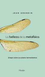 Icon image La belleza de la metafísica: Ensayo sobre sus pilares hermenéuticos