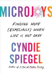 Icon image Microjoys: Finding Hope (Especially) When Life Is Not Okay