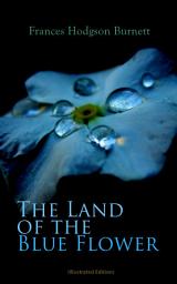 Icon image The Land of the Blue Flower (Illustrated Edition): Children's Fantasy Collection: The Land of the Blue Flower, The Story of Prince Fairyfoot, The Proud Little Grain of Wheat & In the Closed Room