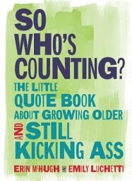 Icon image So Who's Counting?: The Little Quote Book About Growing Older and Still Kicking Ass