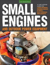 Icon image Small Engines and Outdoor Power Equipment: A Care & Repair Guide for: Lawn Mowers, Snowblowers & Small Gas-Powered Implements