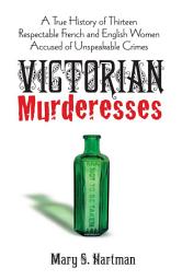 Icon image Victorian Murderesses: A True History of Thirteen Respectable French and English Women Accused of Unspeakable Crimes
