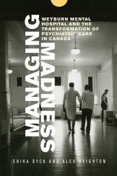 Icon image Managing Madness: Weyburn Mental Hospital and the Transformation of Psychiatric Care in Canada
