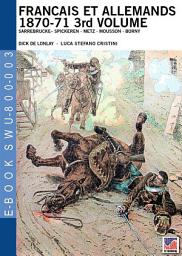 Icon image Francais et Allemands 1870-71 3rd Volume: Sarrebrucke– Spickeren - Metz - Mousson - Borny