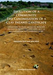 Icon image Evolution of a Community: The Colonisation of a Clay Inland Landscape: Neolithic to post-medieval remains excavated over sixteen years at Longstanton in Cambridgeshire