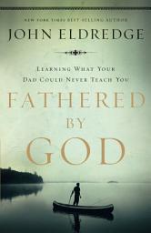Icon image Fathered by God: Learning What Your Dad Could Never Teach You (Embark on the Path to Authentic Manhood and Discover the True Meaning of Masculinity) - The Perfect Gift for Young Men and New Fathers