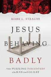 Icon image Jesus Behaving Badly: The Puzzling Paradoxes of the Man from Galilee