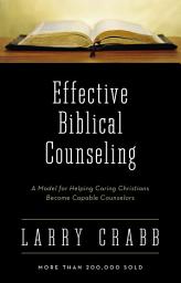 Icon image Effective Biblical Counseling: A Model for Helping Caring Christians Become Capable Counselors