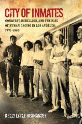 Icon image City of Inmates: Conquest, Rebellion, and the Rise of Human Caging in Los Angeles, 1771–1965