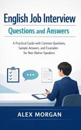 Icon image English Job Interview Questions and Answers: A Practical Guide with Common Questions, Sample Answers, and Examples for Non-Native Speakers